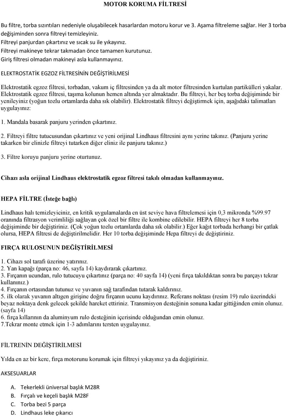 ELEKTROSTATİK EGZOZ FİLTRESİNİN DEĞİŞTİRİLMESİ Elektrostatik egzoz filtresi, torbadan, vakum iç filtresinden ya da alt motor filtresinden kurtulan partikülleri yakalar.