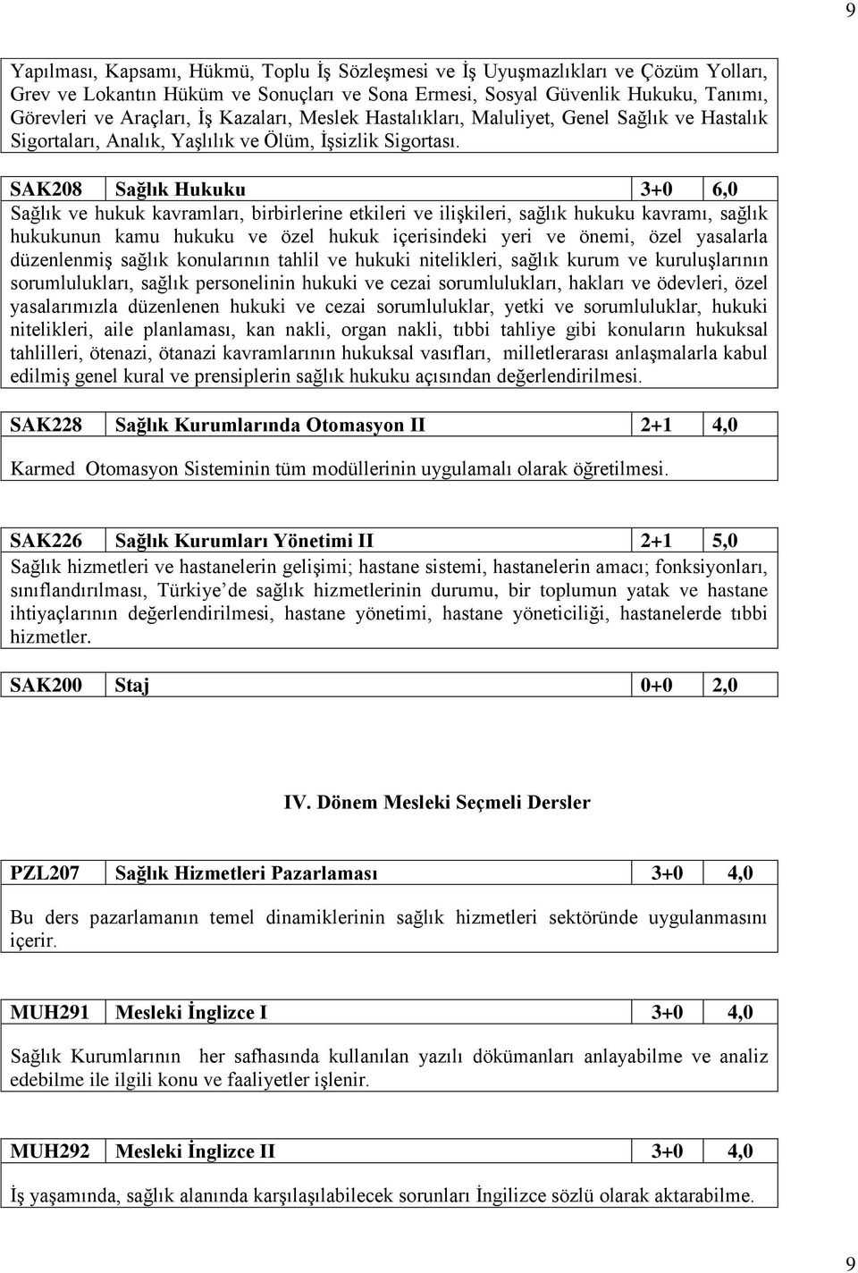 SAK208 Sağlık Hukuku 3+0 6,0 Sağlık ve hukuk kavramları, birbirlerine etkileri ve ilişkileri, sağlık hukuku kavramı, sağlık hukukunun kamu hukuku ve özel hukuk içerisindeki yeri ve önemi, özel