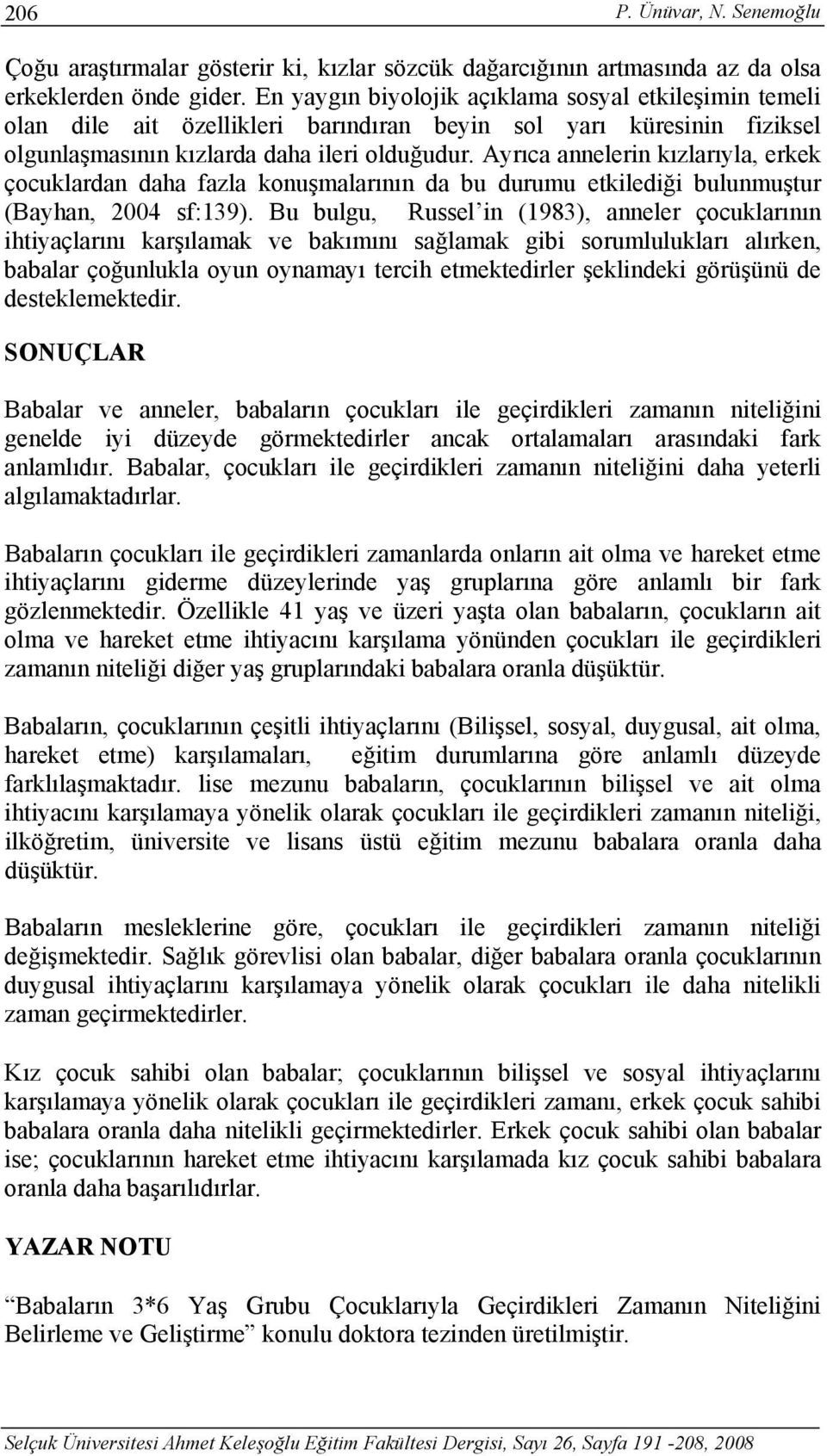 Ayrıca annelerin kızlarıyla, erkek çocuklardan daha fazla konuşmalarının da bu durumu etkilediği bulunmuştur (Bayhan, 2004 sf:139).