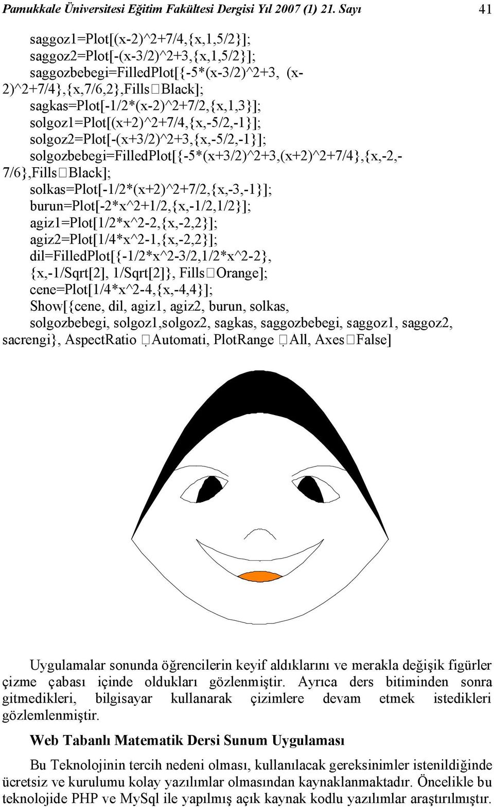 sagkas=plot[-1/2*(x-2)^2+7/2,{x,1,3}]; solgoz1=plot[(x+2)^2+7/4,{x,-5/2,-1}]; solgoz2=plot[-(x+3/2)^2+3,{x,-5/2,-1}]; solgozbebegi=filledplot[{-5*(x+3/2)^2+3,(x+2)^2+7/4},{x,-2,- 7/6},Fills Black];