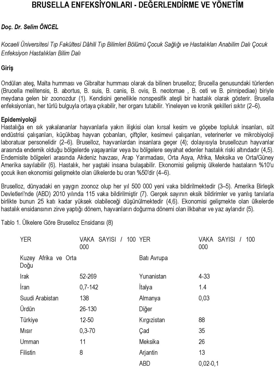 Gibraltar humması olarak da bilinen bruselloz; Brucella genusundaki türlerden (Brucella melitensis, B. abortus, B. suis, B. canis, B. ovis, B. neotomae, B. ceti ve B.