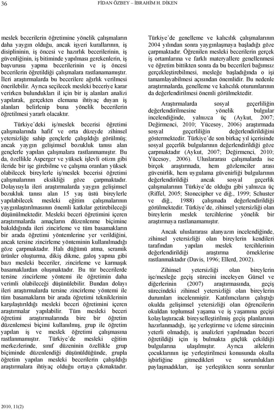 gerekenlerin, iş başvurusu yapma becerilerinin ve iş öncesi becerilerin öğretildiği çalışmalara rastlanamamıştır. İleri araştırmalarda bu becerilere ağırlık verilmesi önerilebilir.