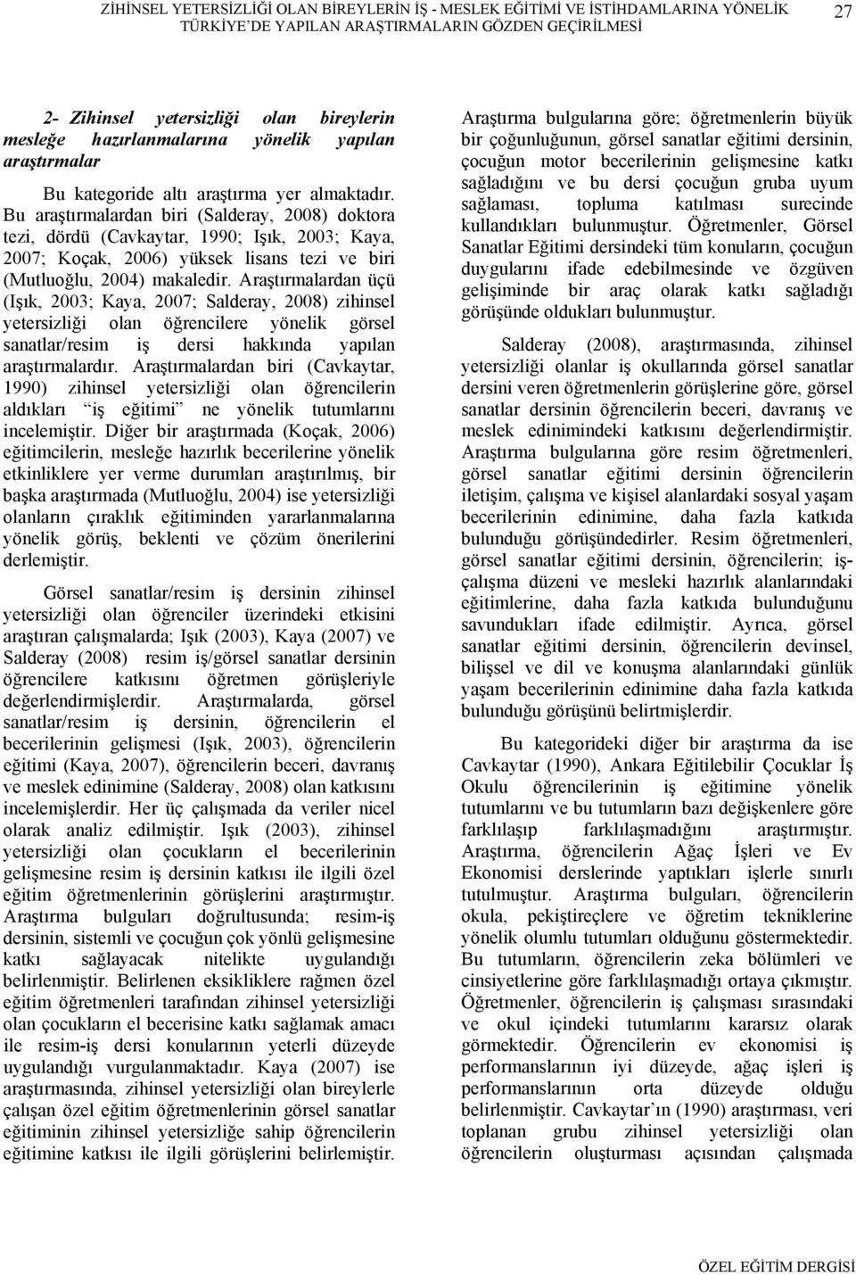 Bu araştırmalardan biri (Salderay, 2008) doktora tezi, dördü (Cavkaytar, 1990; Işık, 2003; Kaya, 2007; Koçak, 2006) yüksek lisans tezi ve biri (Mutluoğlu, 2004) makaledir.