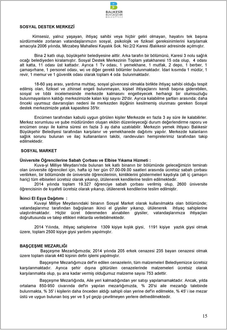 Arka tarafın bir bölümünü, Karesi 3 nolu sağlık ocağı belediyeden kiralamıştır. Sosyal Destek Merkezinin Toplam yatakhanesi 15 oda olup, 4 odası alt katta, 11 odası üst kattadır.