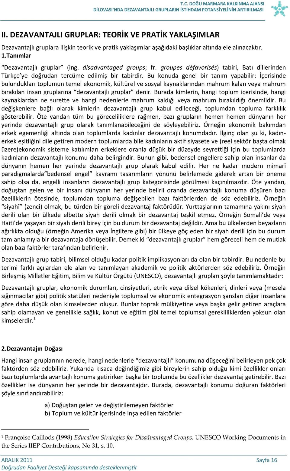 Bu konuda genel bir tanım yapabilir: İçerisinde bulundukları toplumun temel ekonomik, kültürel ve sosyal kaynaklarından mahrum kalan veya mahrum bırakılan insan gruplarına dezavantajlı gruplar denir.