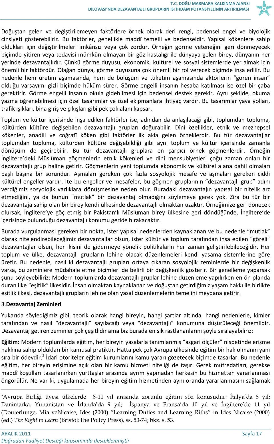 Örneğin görme yeteneğini geri dönmeyecek biçimde yitiren veya tedavisi mümkün olmayan bir göz hastalığı ile dünyaya gelen birey, dünyanın her yerinde dezavantajlıdır.