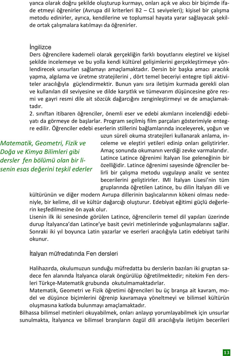 İngilizce Ders öğrencilere kademeli olarak gerçekliğin farklı boyutlarını eleştirel ve kişisel şekilde incelemeye ve bu yolla kendi kültürel gelişimlerini gerçekleştirmeye yön- lendirecek unsurları