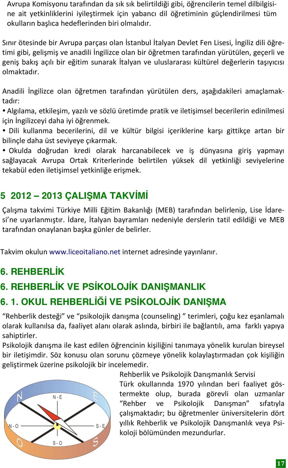 Sınır ötesinde bir Avrupa parçası olan İstanbul İtalyan Devlet Fen Lisesi, İngiliz dili öğre- timi gibi, gelişmiş ve anadili İngilizce olan bir öğretmen tarafından yürütülen, geçerli ve geniş bakış