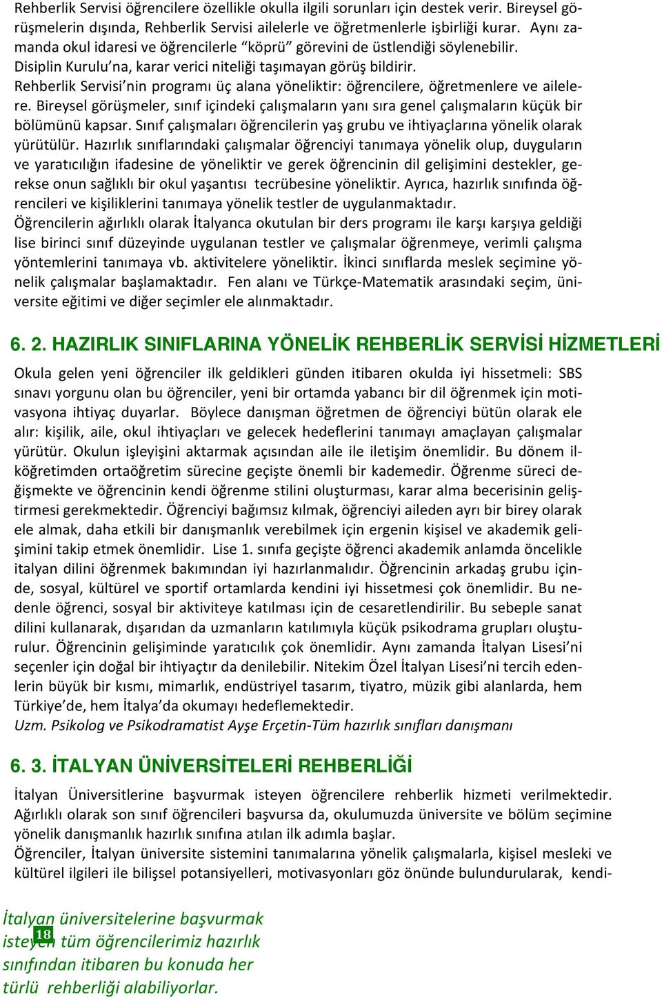 Rehberlik Servisi nin programı üç alana yöneliktir: öğrencilere, öğretmenlere ve ailele- re. Bireysel görüşmeler, sınıf içindeki çalışmaların yanı sıra genel çalışmaların küçük bir bölümünü kapsar.