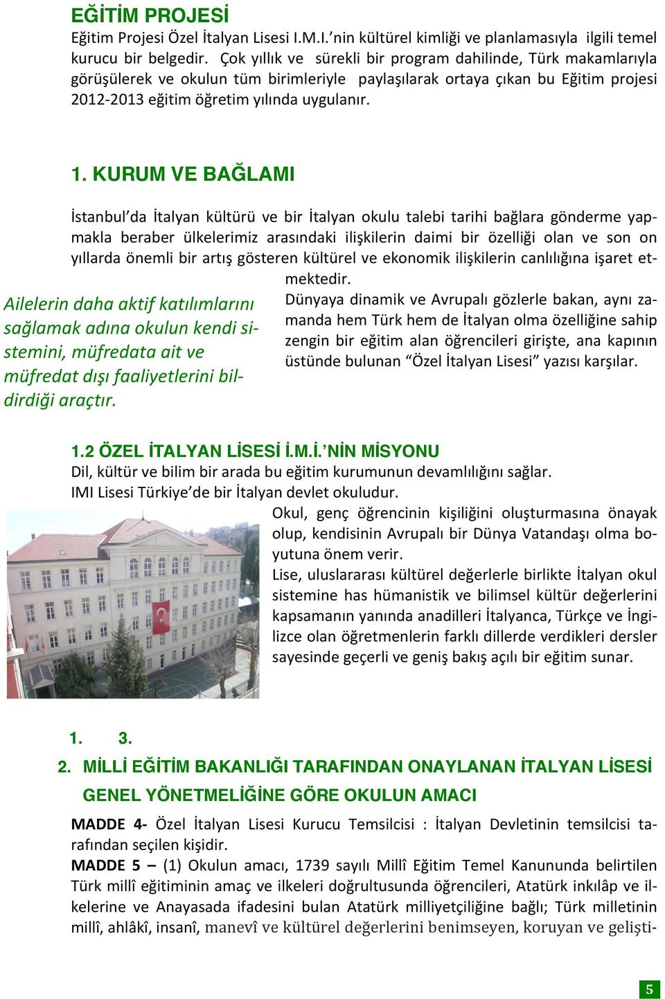 KURUM VE BAĞLAMI İstanbul da İtalyan kültürü ve bir İtalyan okulu talebi tarihi bağlara gönderme yap- makla beraber ülkelerimiz arasındaki ilişkilerin daimi bir özelliği olan ve son on yıllarda