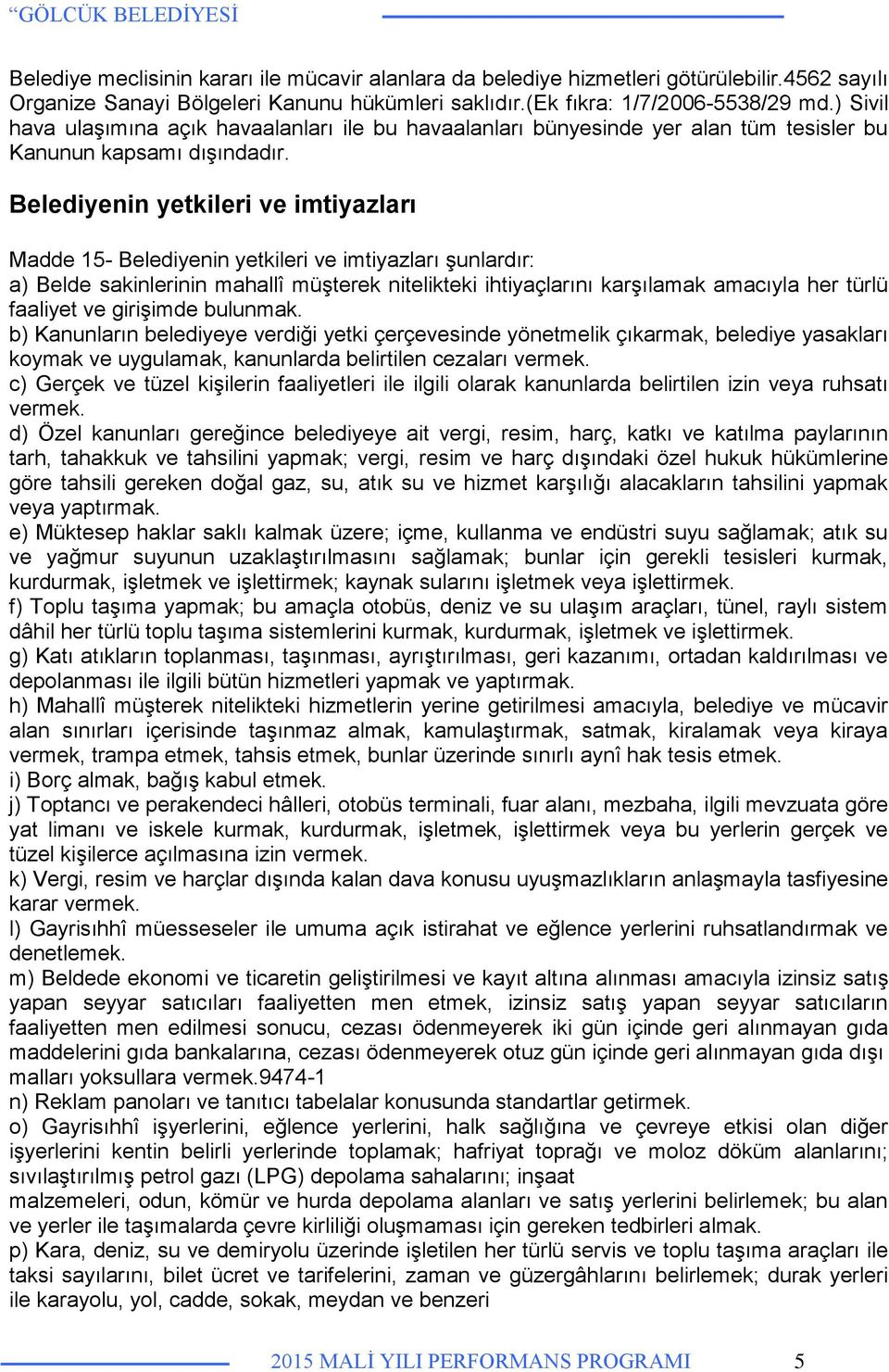 Belediyenin yetkileri ve imtiyazları Madde 15- Belediyenin yetkileri ve imtiyazları şunlardır: a) Belde sakinlerinin mahallî müşterek nitelikteki ihtiyaçlarını karşılamak amacıyla her türlü faaliyet