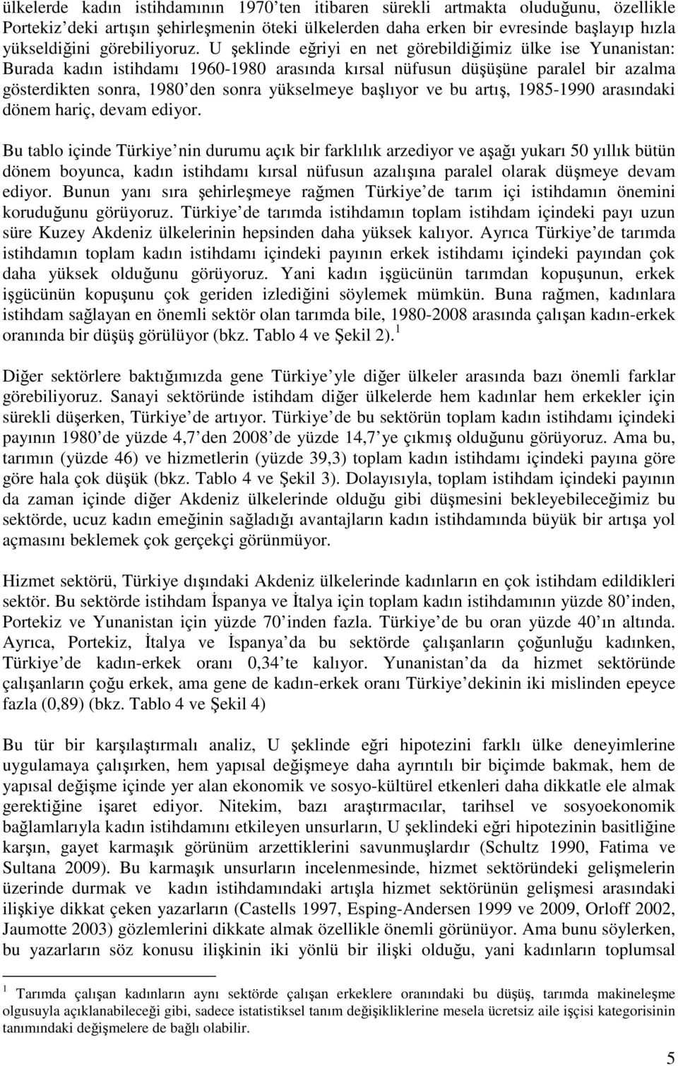 U şeklinde eğriyi en net görebildiğimiz ülke ise Yunanistan: Burada kadın istihdamı 1960-1980 arasında kırsal nüfusun düşüşüne paralel bir azalma gösterdikten sonra, 1980 den sonra yükselmeye