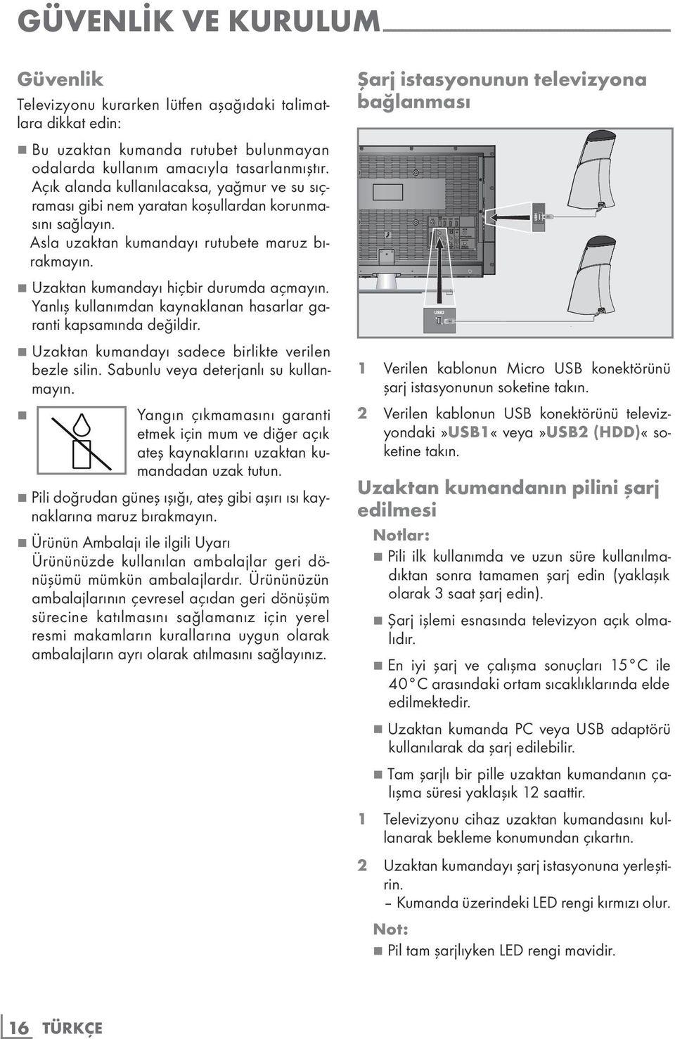 Asla uzaktan kumandayı rutubete maruz bırakmayın. 7 Uzaktan kumandayı hiçbir durumda açmayın. Yanlış kullanımdan kaynaklanan hasarlar garanti kapsamında değildir.