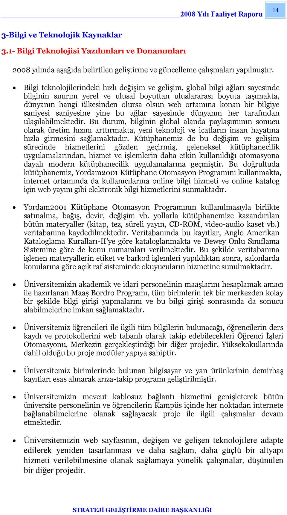 ortamına konan bir bilgiye saniyesi saniyesine yine bu ağlar sayesinde dünyanın her tarafından ulaşılabilmektedir.