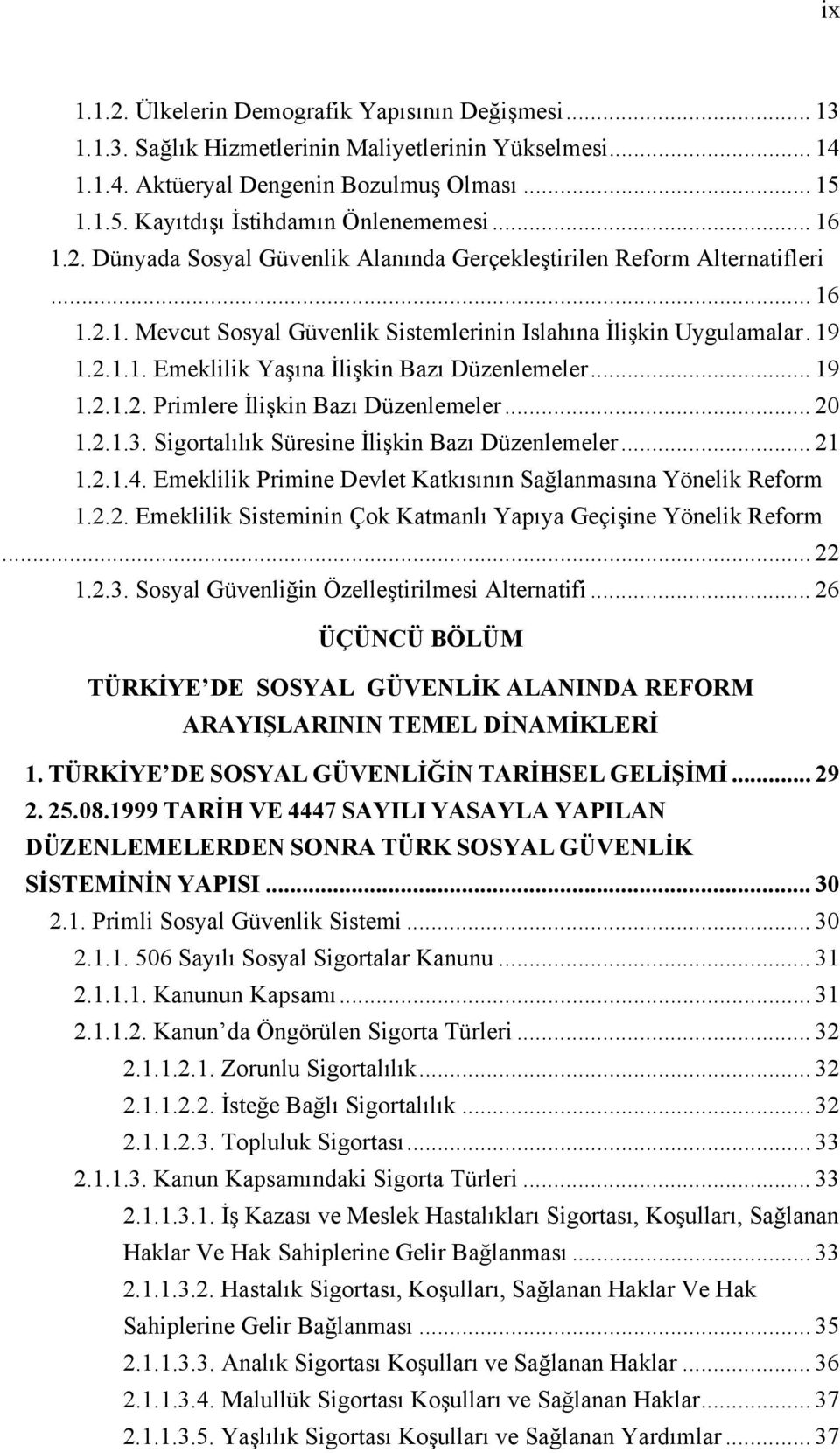 .. 19 1.2.1.2. Primlere İlişkin Bazı Düzenlemeler... 20 1.2.1.3. Sigortalılık Süresine İlişkin Bazı Düzenlemeler... 21 1.2.1.4. Emeklilik Primine Devlet Katkısının Sağlanmasına Yönelik Reform 1.2.2. Emeklilik Sisteminin Çok Katmanlı Yapıya Geçişine Yönelik Reform.