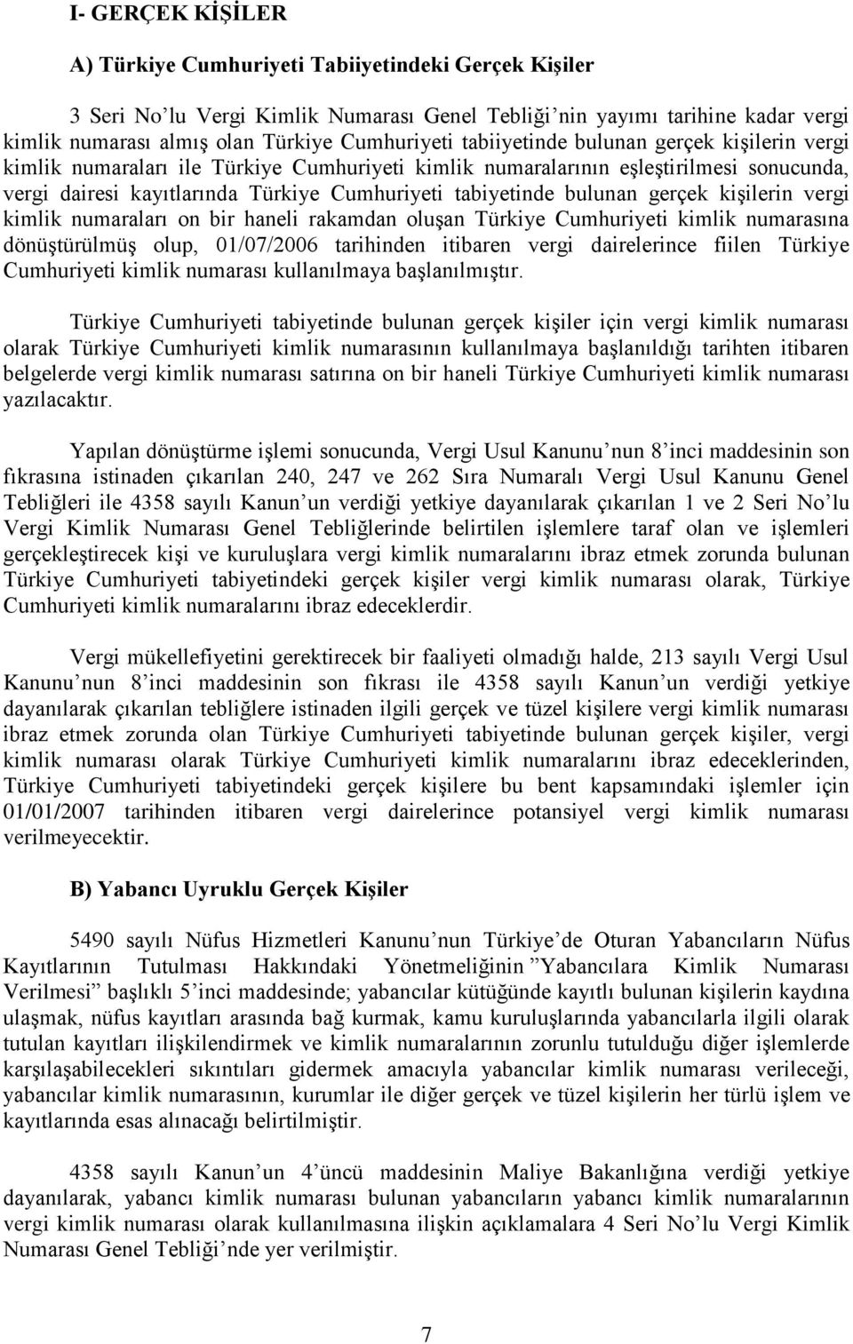 gerçek kişilerin vergi kimlik numaraları on bir haneli rakamdan oluşan Türkiye Cumhuriyeti kimlik numarasına dönüştürülmüş olup, 01/07/2006 tarihinden itibaren vergi dairelerince fiilen Türkiye