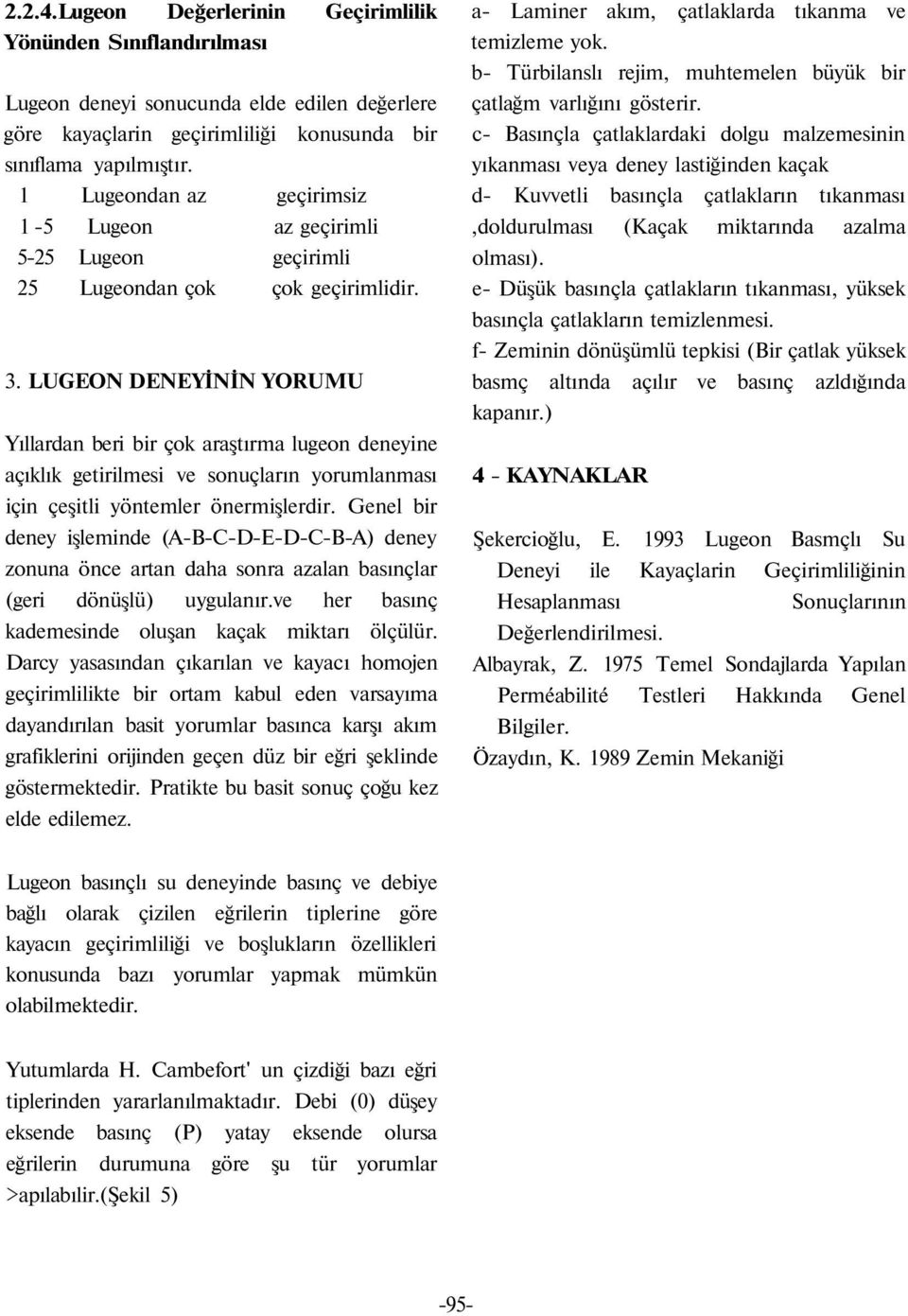 LUGEON DENEYİNİN YORUMU Yıllardan beri bir çok araştırma lugeon deneyine açıklık getirilmesi ve sonuçların yorumlanması için çeşitli yöntemler önermişlerdir.