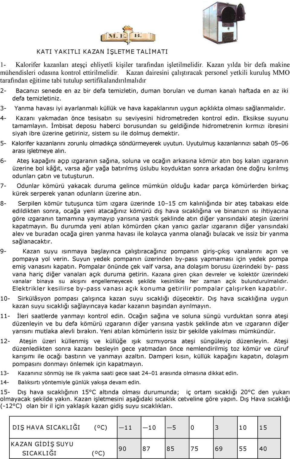 en az iki defa temizletiniz. 3 Yanma havası iyi ayarlanmalı küllük ve hava kapaklarının uygun açıklıkta olması sağlanmalıdır. 4 Kazanı yakmadan önce tesisatın su seviyesini hidrometreden kontrol edin.