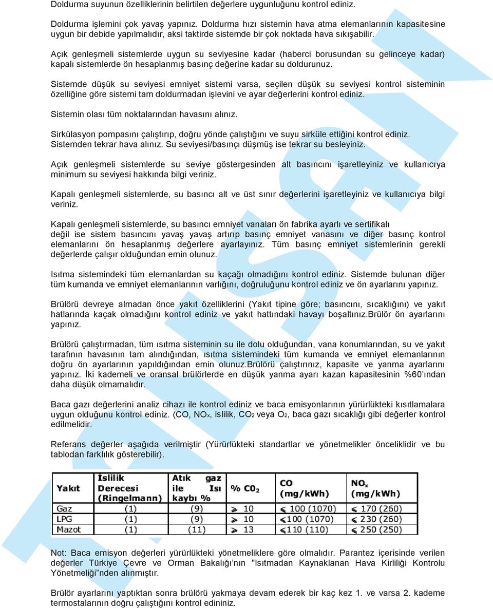 Açık genleşmeli sistemlerde uygun su seviyesine kadar (haberci borusundan su gelinceye kadar) kapalı sistemlerde ön hesaplanmış basınç değerine kadar su doldurunuz.