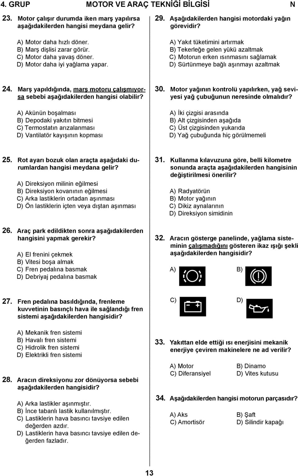 A) Yakıt tüketimini artırmak B) Tekerleğe gelen yükü azaltmak C) Motorun erken ısınmasını sağlamak D) Sürtünmeye bağlı aşınmayı azaltmak 24.