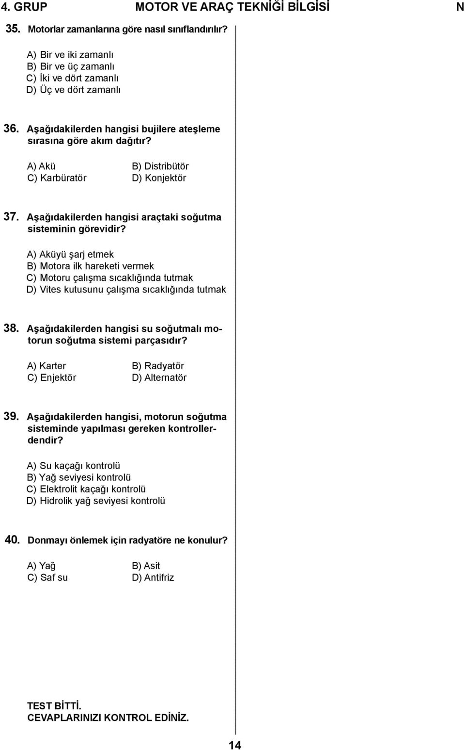 A) Aküyü şarj etmek B) Motora ilk hareketi vermek C) Motoru çalışma sıcaklığında tutmak D) Vites kutusunu çalışma sıcaklığında tutmak 38.