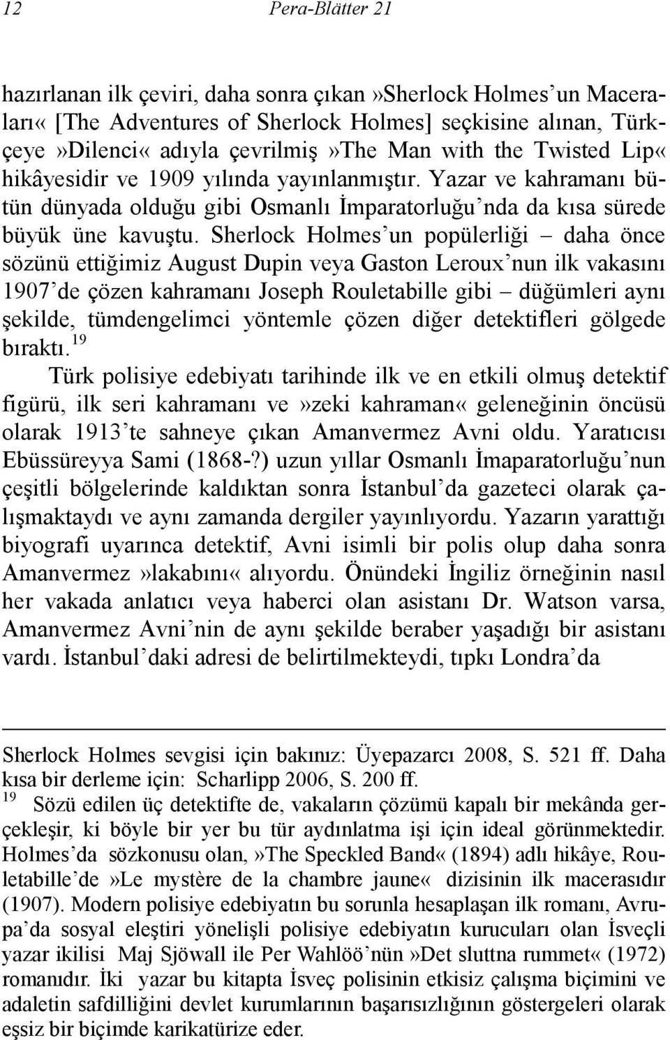 Sherlock Holmes un popülerliği daha önce sözünü ettiğimiz August Dupin veya Gaston Leroux nun ilk vakasını 1907 de çözen kahramanı Joseph Rouletabille gibi düğümleri aynı şekilde, tümdengelimci