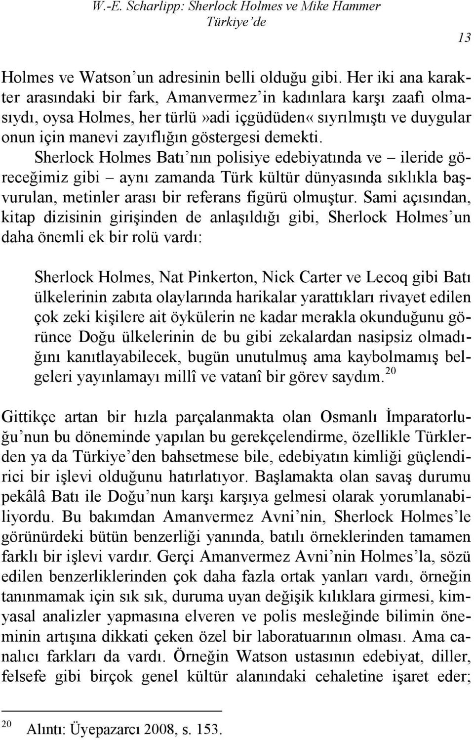 Sherlock Holmes Batı nın polisiye edebiyatında ve ileride göreceğimiz gibi aynı zamanda Türk kültür dünyasında sıklıkla başvurulan, metinler arası bir referans figürü olmuştur.