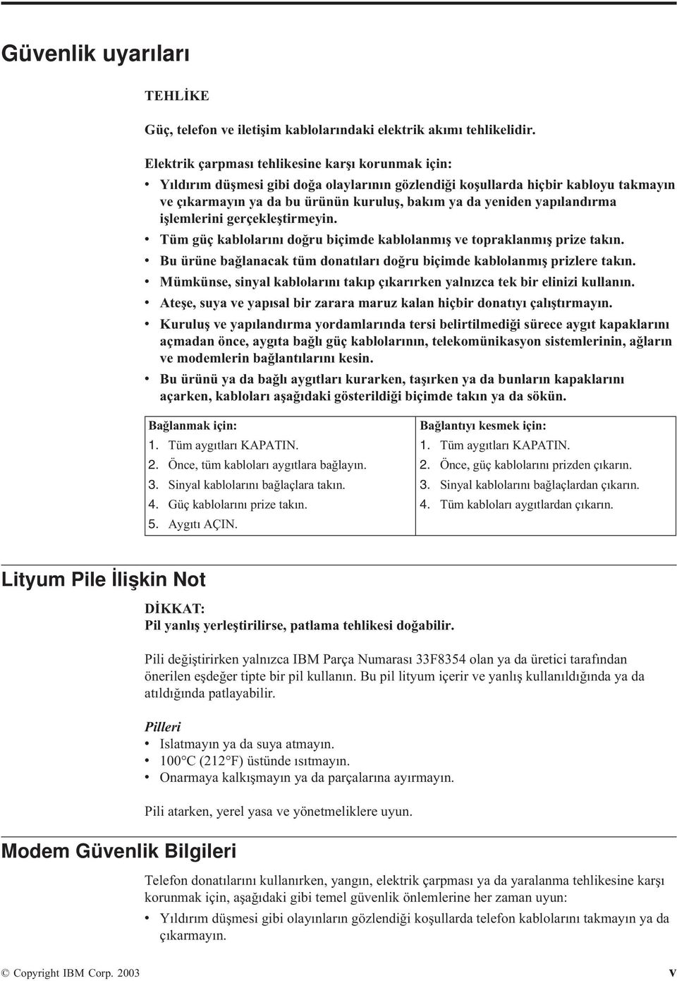 yapılandırma işlemlerini gerçekleştirmeyin. v Tüm güç kablolarını doğru biçimde kablolanmış ve topraklanmış prize takın. v Bu ürüne bağlanacak tüm donatıları doğru biçimde kablolanmış prizlere takın.