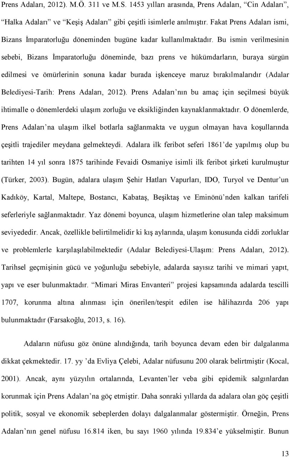 Bu ismin verilmesinin sebebi, Bizans İmparatorluğu döneminde, bazı prens ve hükümdarların, buraya sürgün edilmesi ve ömürlerinin sonuna kadar burada işkenceye maruz bırakılmalarıdır (Adalar