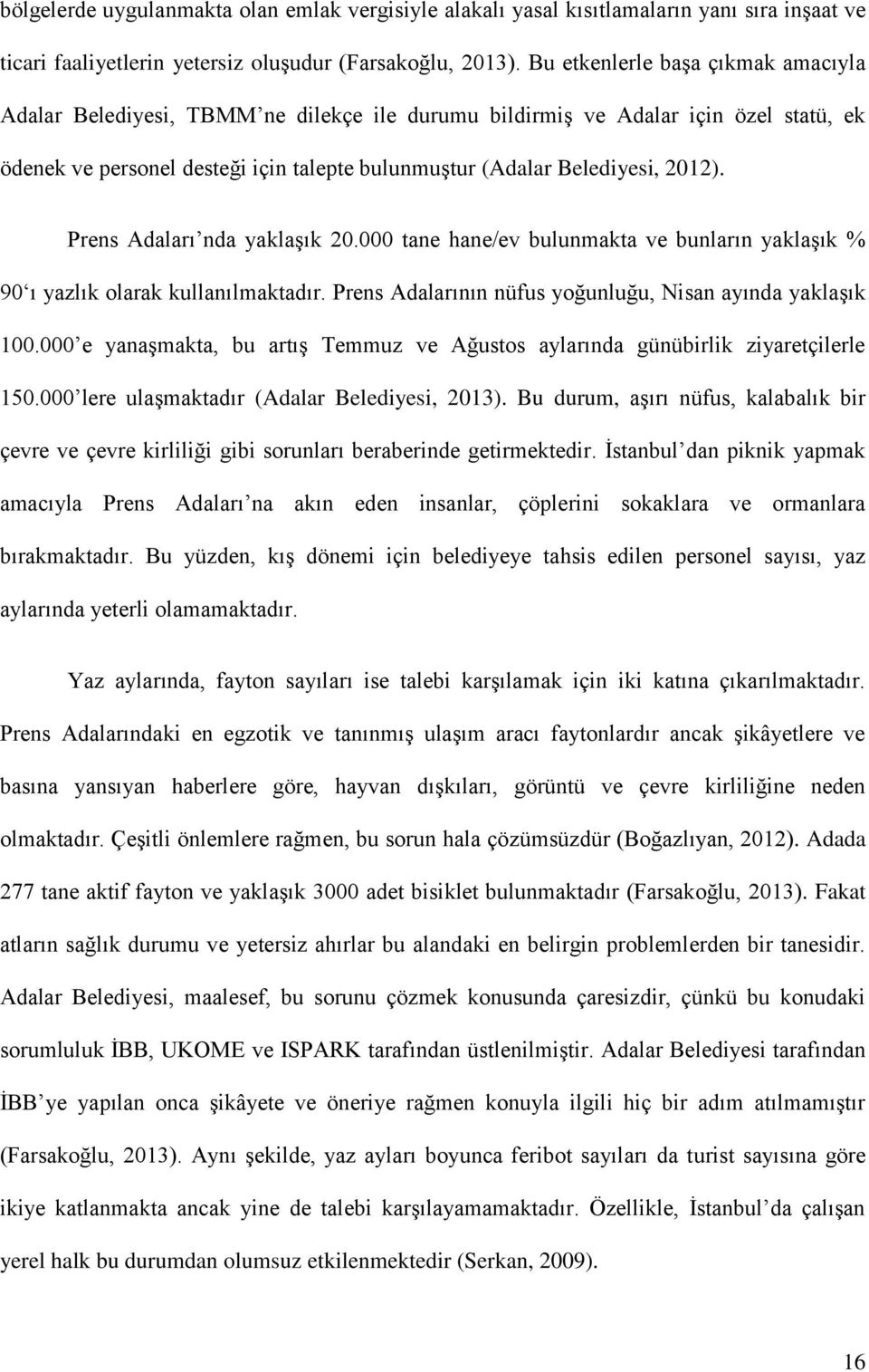 Prens Adaları nda yaklaşık 20.000 tane hane/ev bulunmakta ve bunların yaklaşık % 90 ı yazlık olarak kullanılmaktadır. Prens Adalarının nüfus yoğunluğu, Nisan ayında yaklaşık 100.