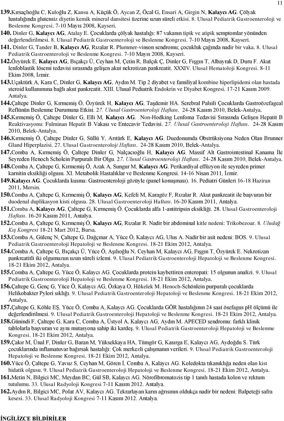 Çocuklarda çölyak hastalığı: 87 vakanın tipik ve atipik semptomlar yönünden değerlendirilmesi. 8. Ulusal Pediatrik Gastroenteroloji ve Beslenme Kongresi. 7-10 Mayıs 2008, Kayseri. 141.