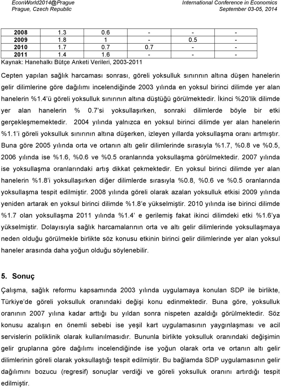 2003 yılında en yoksul birinci dilimde yer alan hanelerin %1.4 ü göreli yoksulluk sınırının altına düştüğü görülmektedir. İkinci %20 lik dilimde yer alan hanelerin % 0.