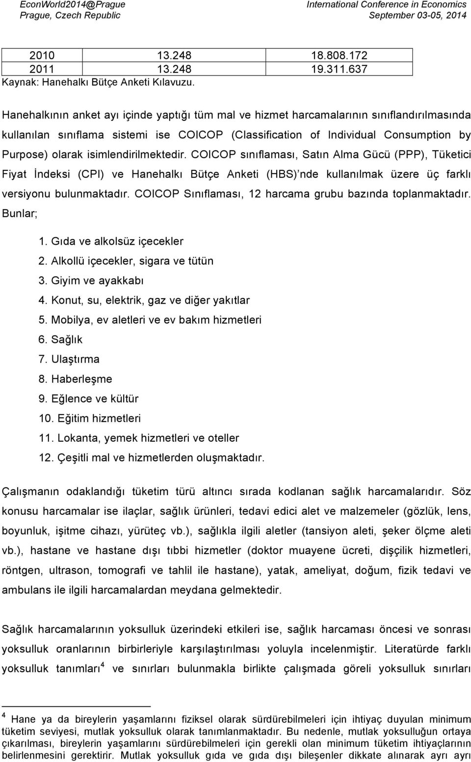 isimlendirilmektedir. COICOP sınıflaması, Satın Alma Gücü (PPP), Tüketici Fiyat İndeksi (CPI) ve Hanehalkı Bütçe Anketi (HBS) nde kullanılmak üzere üç farklı versiyonu bulunmaktadır.