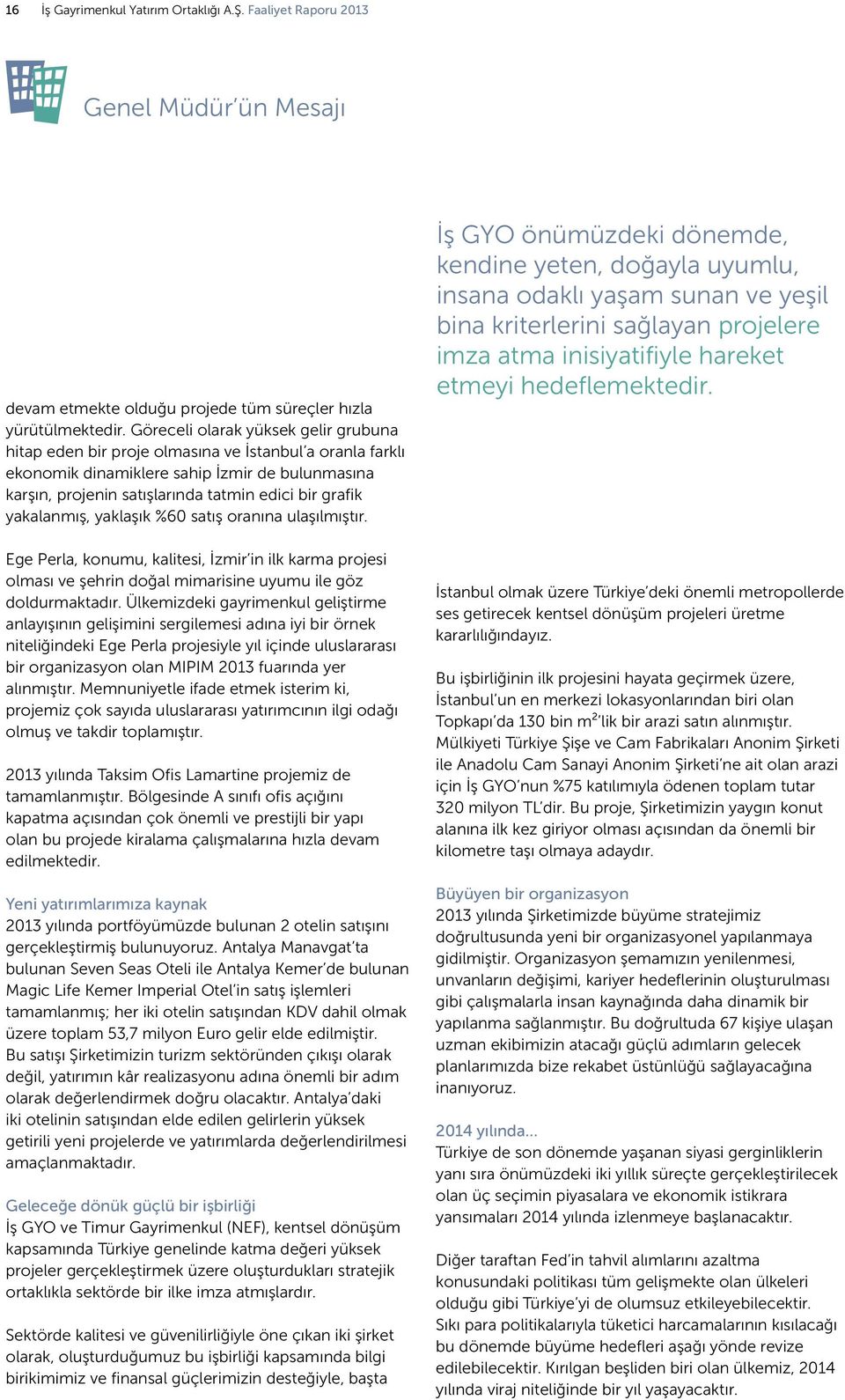 yakalanmış, yaklaşık %60 satış oranına ulaşılmıştır. Ege Perla, konumu, kalitesi, İzmir in ilk karma projesi olması ve şehrin doğal mimarisine uyumu ile göz doldurmaktadır.