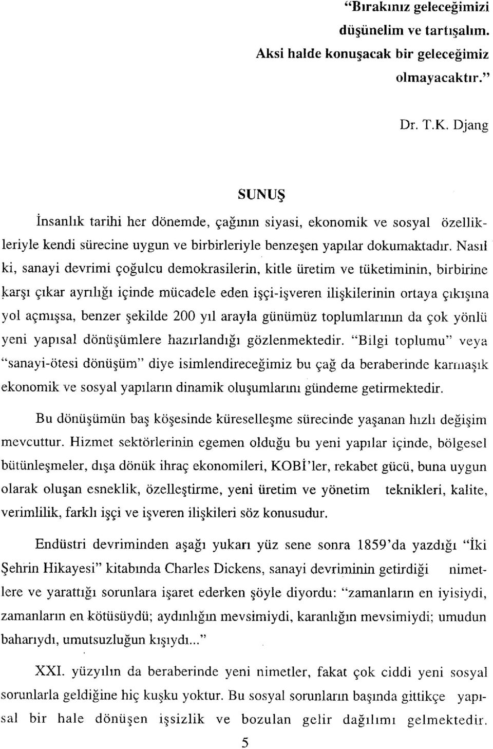 Nasıl ki, sanayi devrimi çoğulcu demokrasilerin, kitle üretim ve tüketiminin, birbirine karşı çıkar ayrılığı içinde mücadele eden işçi-işveren ilişkilerinin ortaya çıkışma yol açmışsa, benzer şekilde