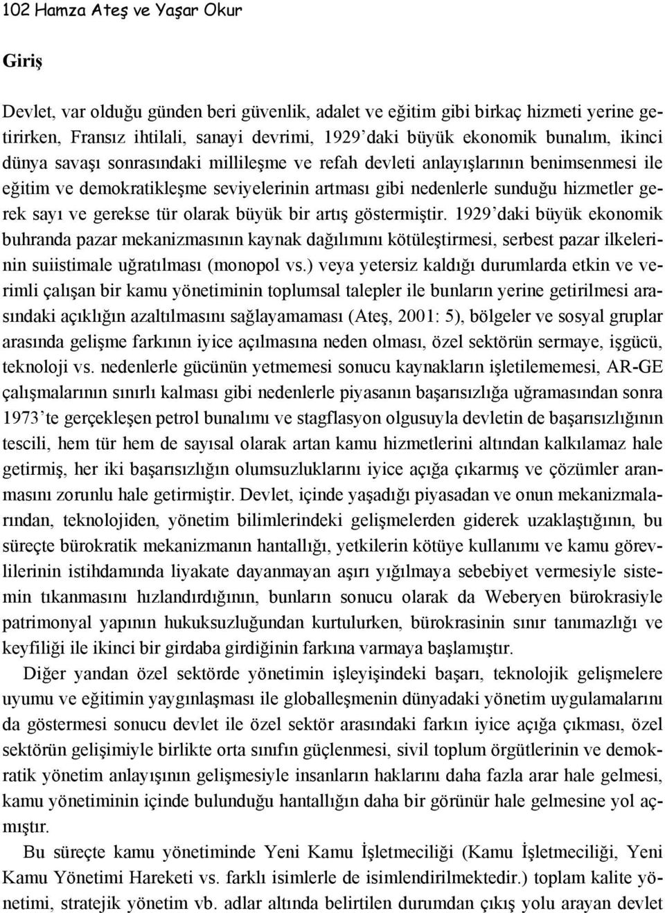 tür olarak büyük bir artış göstermiştir. 1929 daki büyük ekonomik buhranda pazar mekanizmasının kaynak dağılımını kötüleştirmesi, serbest pazar ilkelerinin suiistimale uğratılması (monopol vs.