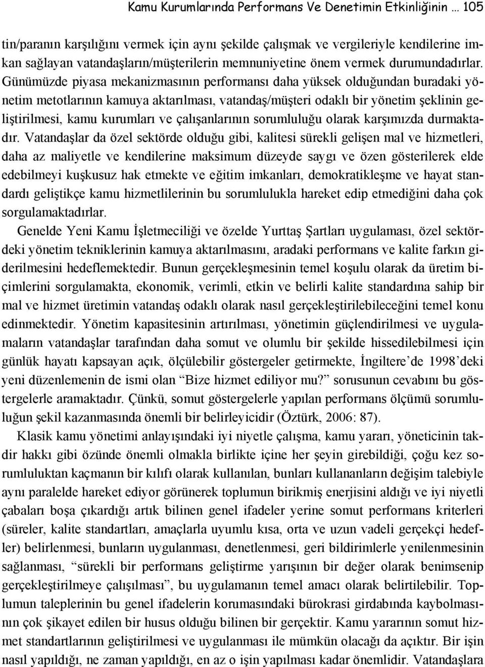 Günümüzde piyasa mekanizmasının performansı daha yüksek olduğundan buradaki yönetim metotlarının kamuya aktarılması, vatandaş/müşteri odaklı bir yönetim şeklinin geliştirilmesi, kamu kurumları ve