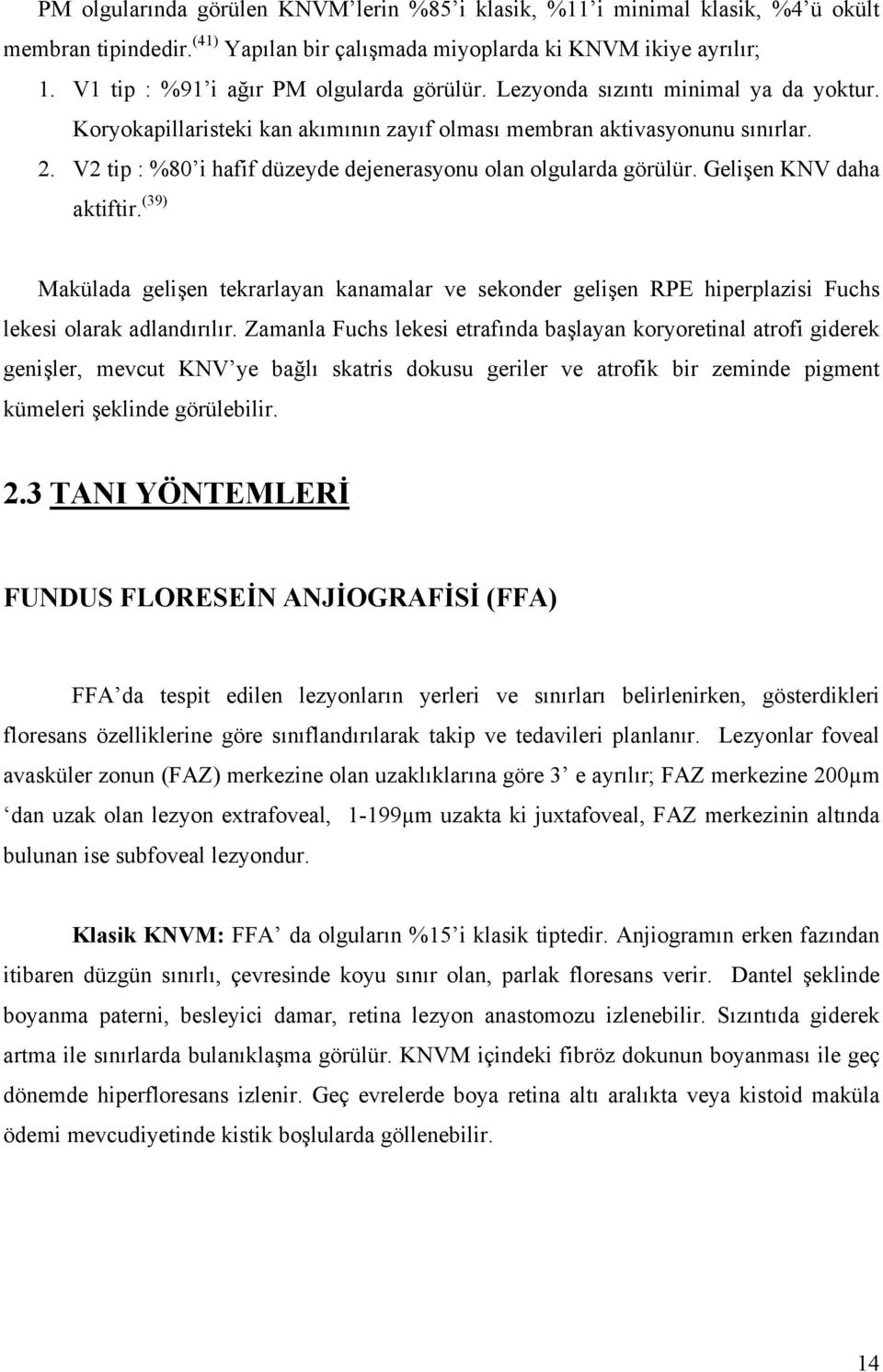 V2 tip : %80 i hafif düzeyde dejenerasyonu olan olgularda görülür. Gelişen KNV daha aktiftir.