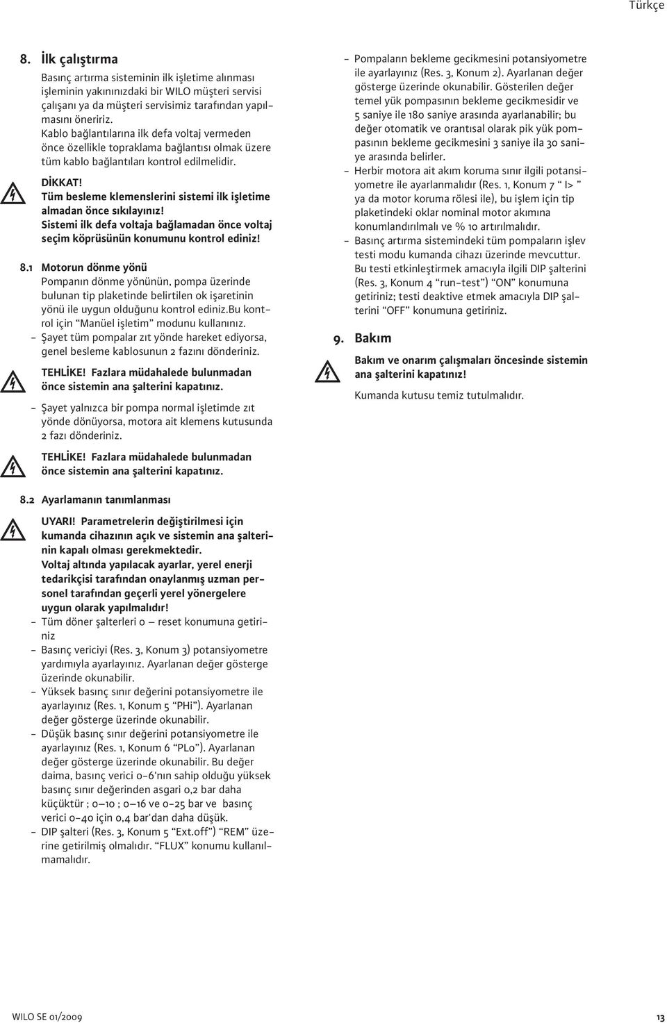 Tüm besleme klemenslerini sistemi ilk işletime almadan önce sıkılayınız! Sistemi ilk defa voltaja bağlamadan önce voltaj seçim köprüsünün konumunu kontrol ediniz! 8.