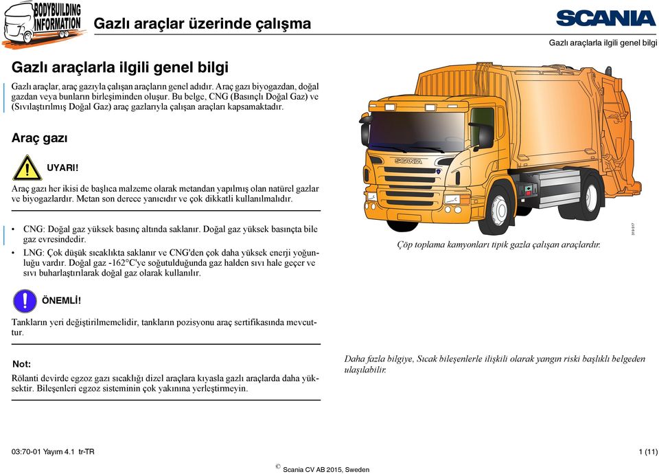 Araç gazı her ikisi de başlıca malzeme olarak metandan yapılmış olan natürel gazlar ve biyogazlardır. Metan son derece yanıcıdır ve çok dikkatli kullanılmalıdır.