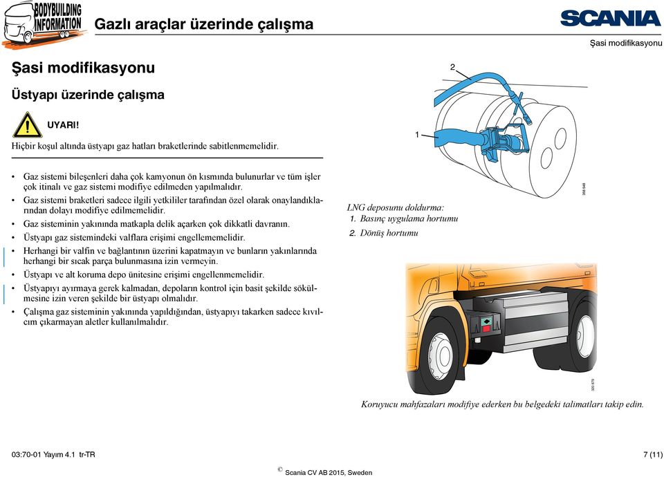 Gaz sistemi braketleri sadece ilgili yetkililer tarafından özel olarak onaylandıklarından dolayı modifiye edilmemelidir. Gaz sisteminin yakınında matkapla delik açarken çok dikkatli davranın.