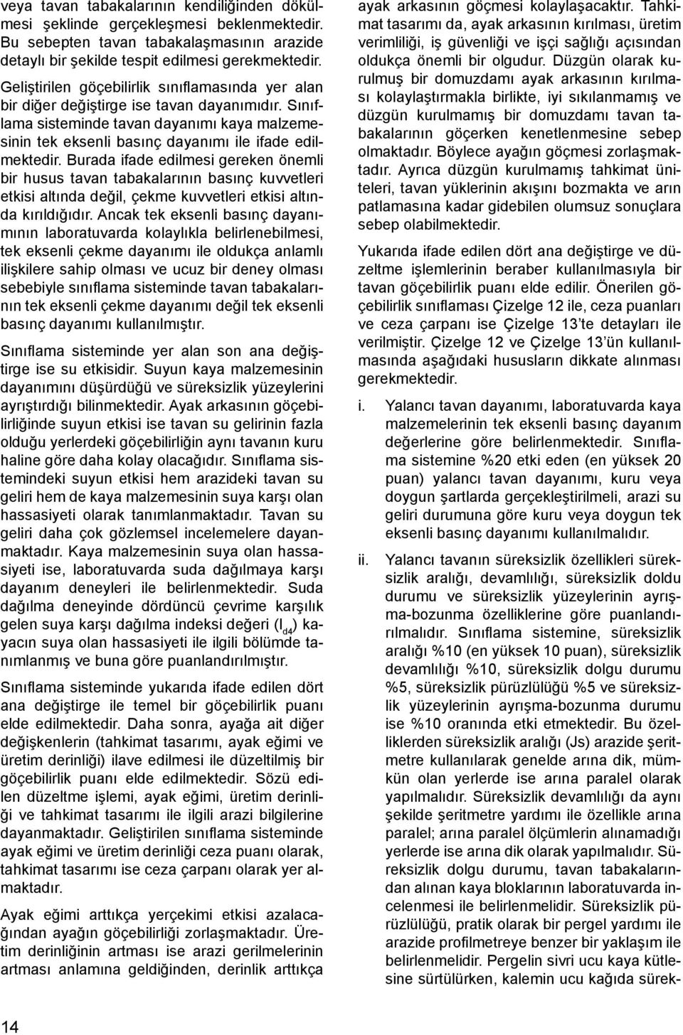 Burada ifade edilmesi gereken önemli bir husus tavan tabakalarının basınç kuvvetleri etkisi altında değil, çekme kuvvetleri etkisi altında kırıldığıdır.