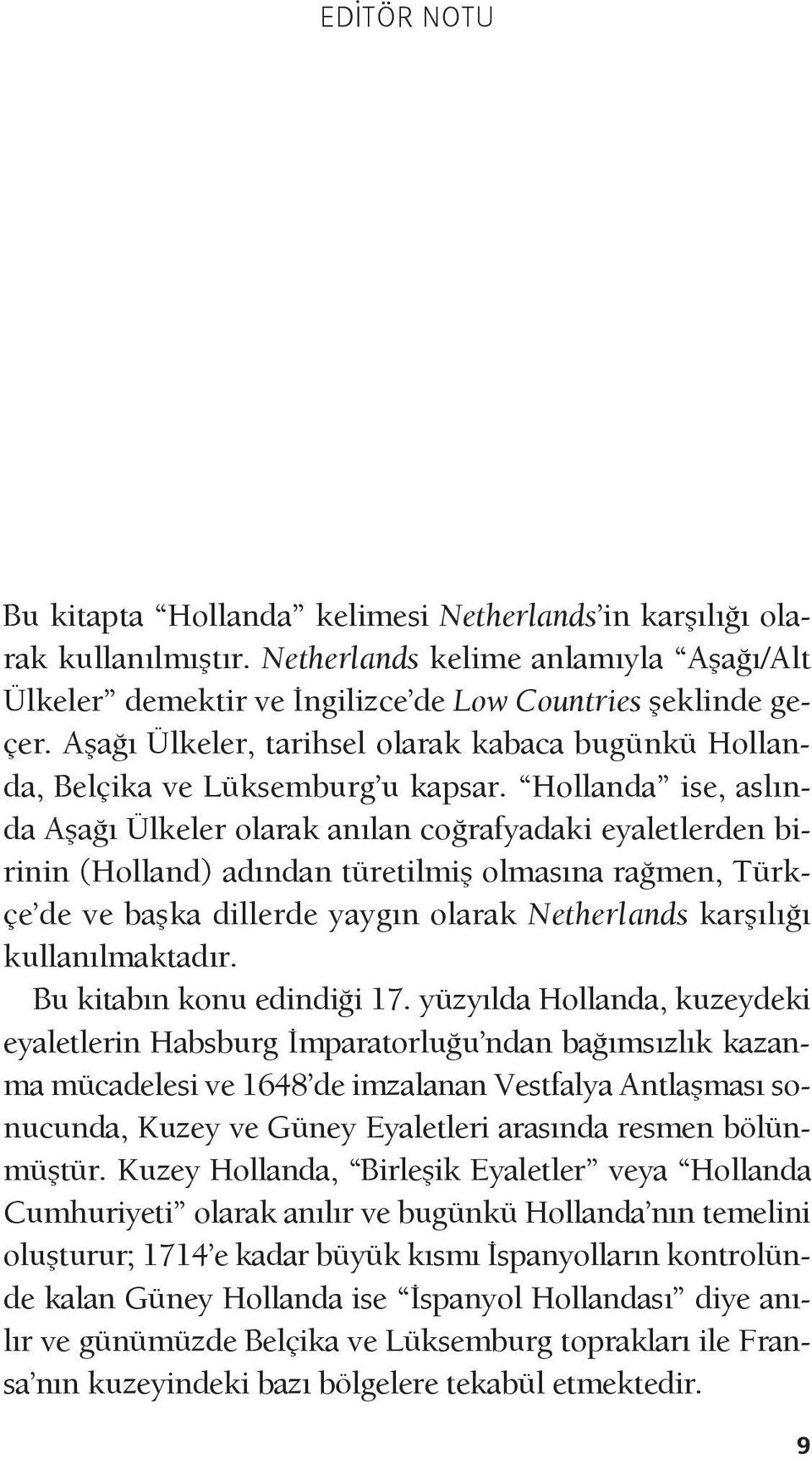 Hollanda ise, aslında Aşağı Ülkeler olarak anılan coğrafyadaki eyaletlerden birinin (Holland) adından türetilmiş olmasına rağmen, Türkçe de ve başka dillerde yaygın olarak Netherlands karşılığı