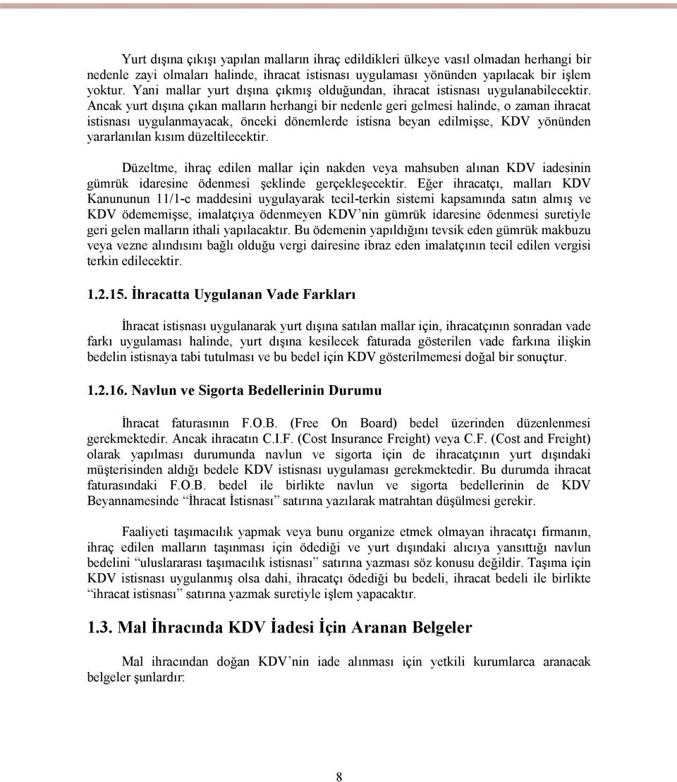 Ancak yurt dışına çıkan malların herhangi bir nedenle geri gelmesi halinde, o zaman ihracat istisnası uygulanmayacak, önceki dönemlerde istisna beyan edilmişse, KDV yönünden yararlanılan kısım