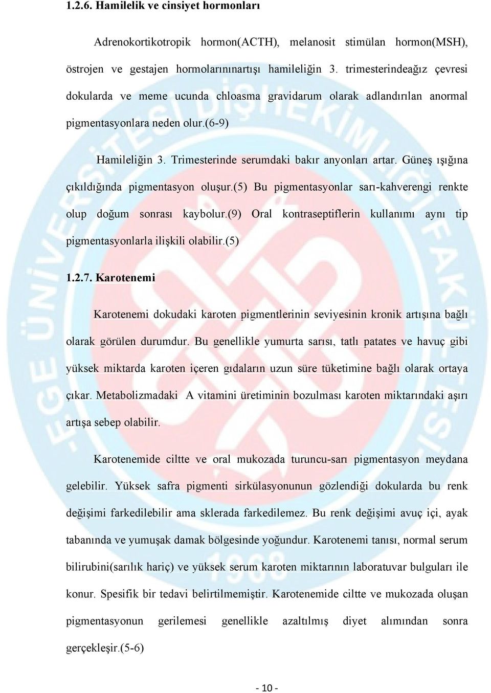 Güneş ışığına çıkıldığında pigmentasyon oluşur.(5) Bu pigmentasyonlar sarı-kahverengi renkte olup doğum sonrası kaybolur.