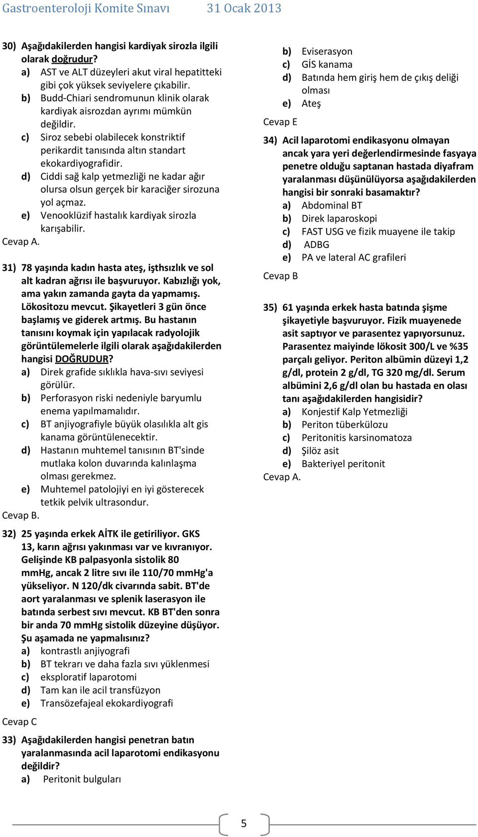 d) Ciddi sağ kalp yetmezliği ne kadar ağır olursa olsun gerçek bir karaciğer sirozuna yol açmaz. e) Venooklüzif hastalık kardiyak sirozla karışabilir. Cevap A.