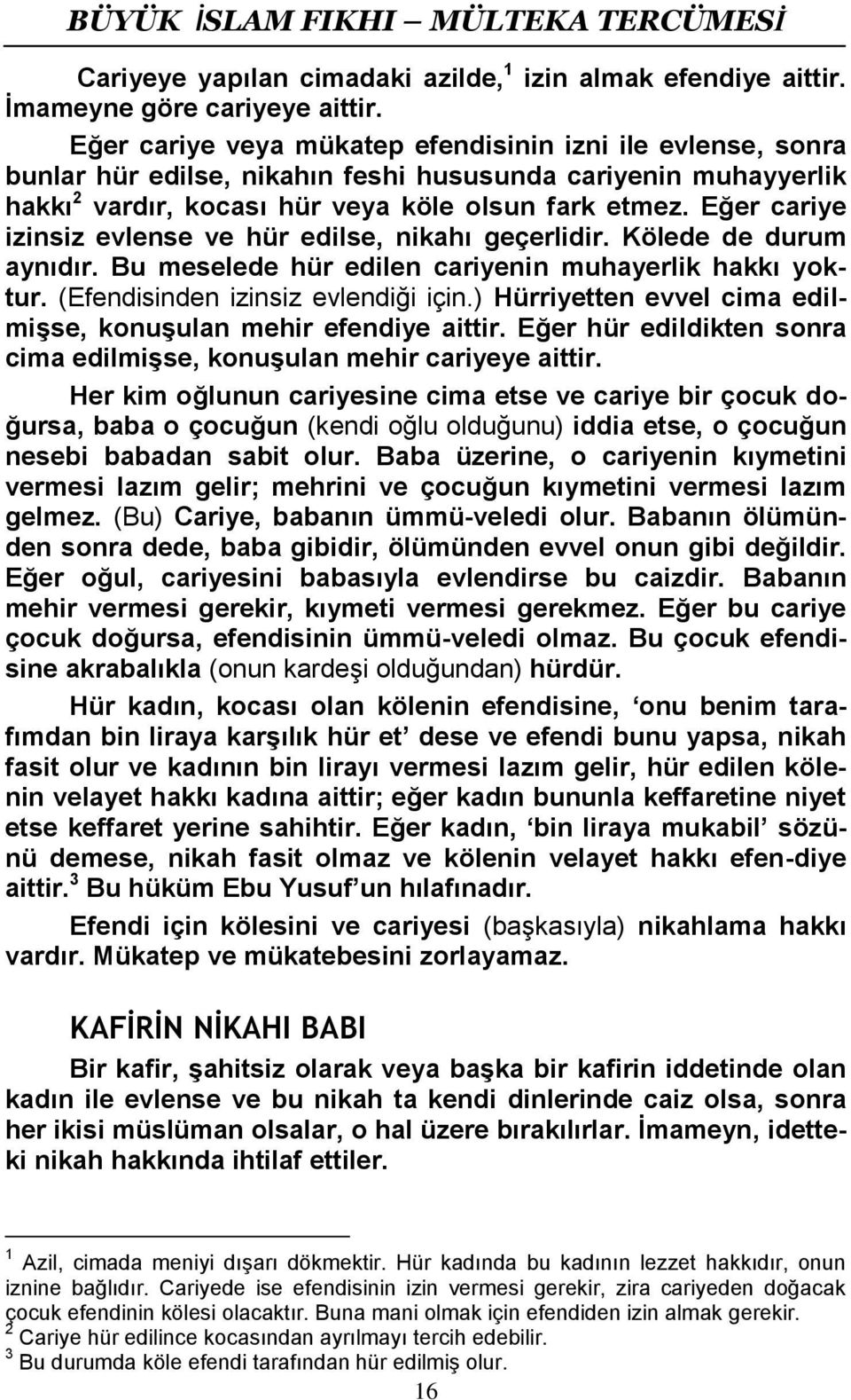 Eğer cariye izinsiz evlense ve hür edilse, nikahı geçerlidir. Kölede de durum aynıdır. Bu meselede hür edilen cariyenin muhayerlik hakkı yoktur. (Efendisinden izinsiz evlendiği için.