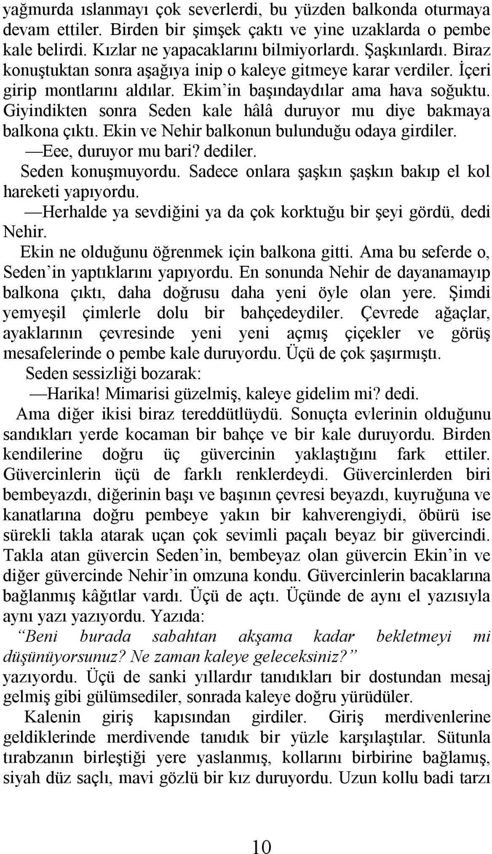 Giyindikten sonra Seden kale hâlâ duruyor mu diye bakmaya balkona çıktı. Ekin ve Nehir balkonun bulunduğu odaya girdiler. Eee, duruyor mu bari? dediler. Seden konuşmuyordu.