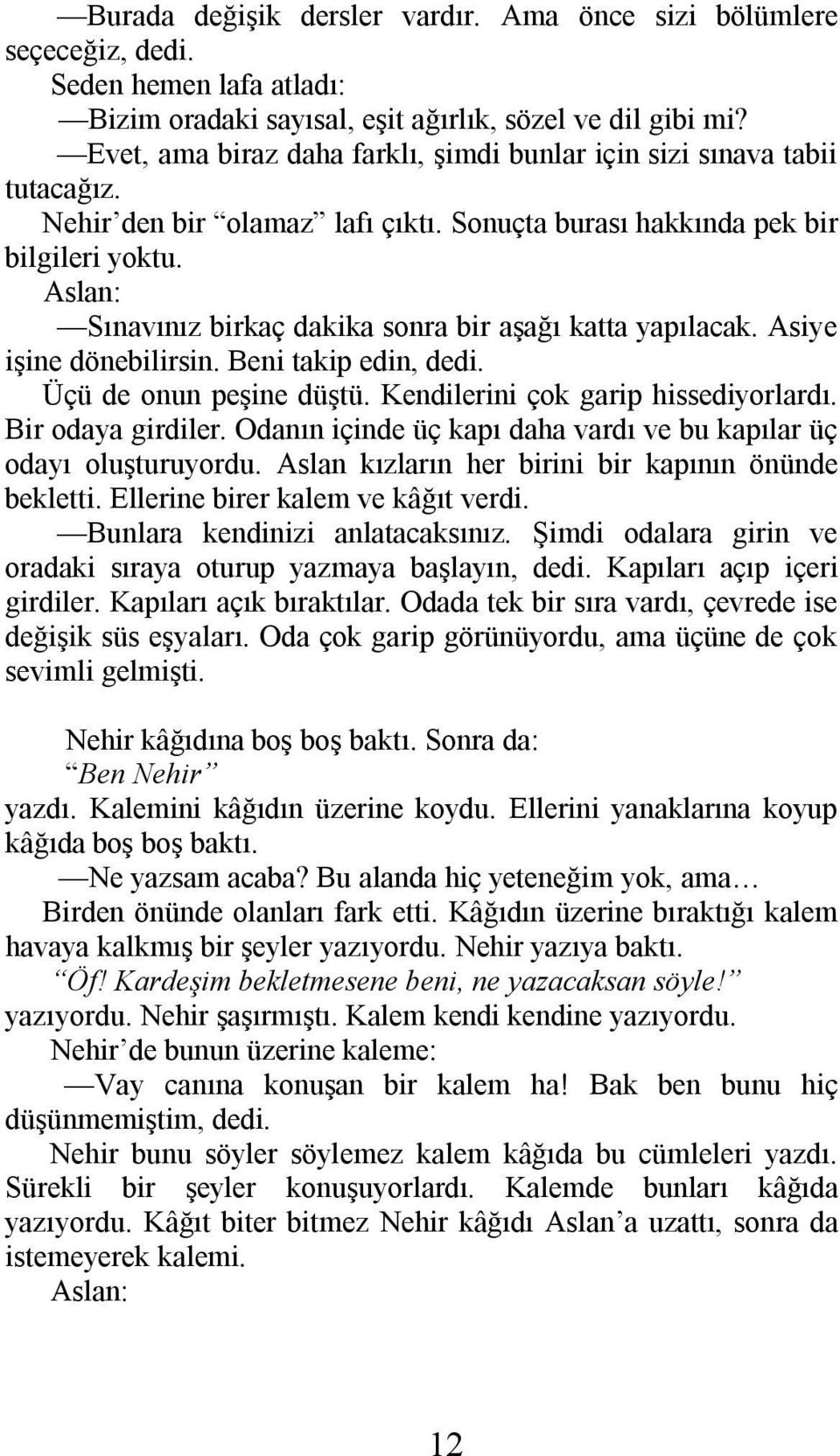 Aslan: Sınavınız birkaç dakika sonra bir aşağı katta yapılacak. Asiye işine dönebilirsin. Beni takip edin, dedi. Üçü de onun peşine düştü. Kendilerini çok garip hissediyorlardı. Bir odaya girdiler.