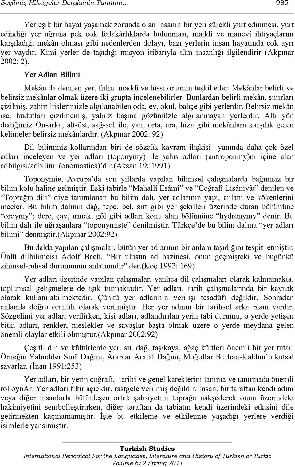 Kimi yerler de taşıdığı misyon itibarıyla tüm insanlığı ilgilendirir (Akpınar 2002: 2). Yer Adları Bilimi Mekân da denilen yer, fiilin maddî ve hissi ortamın teşkil eder.